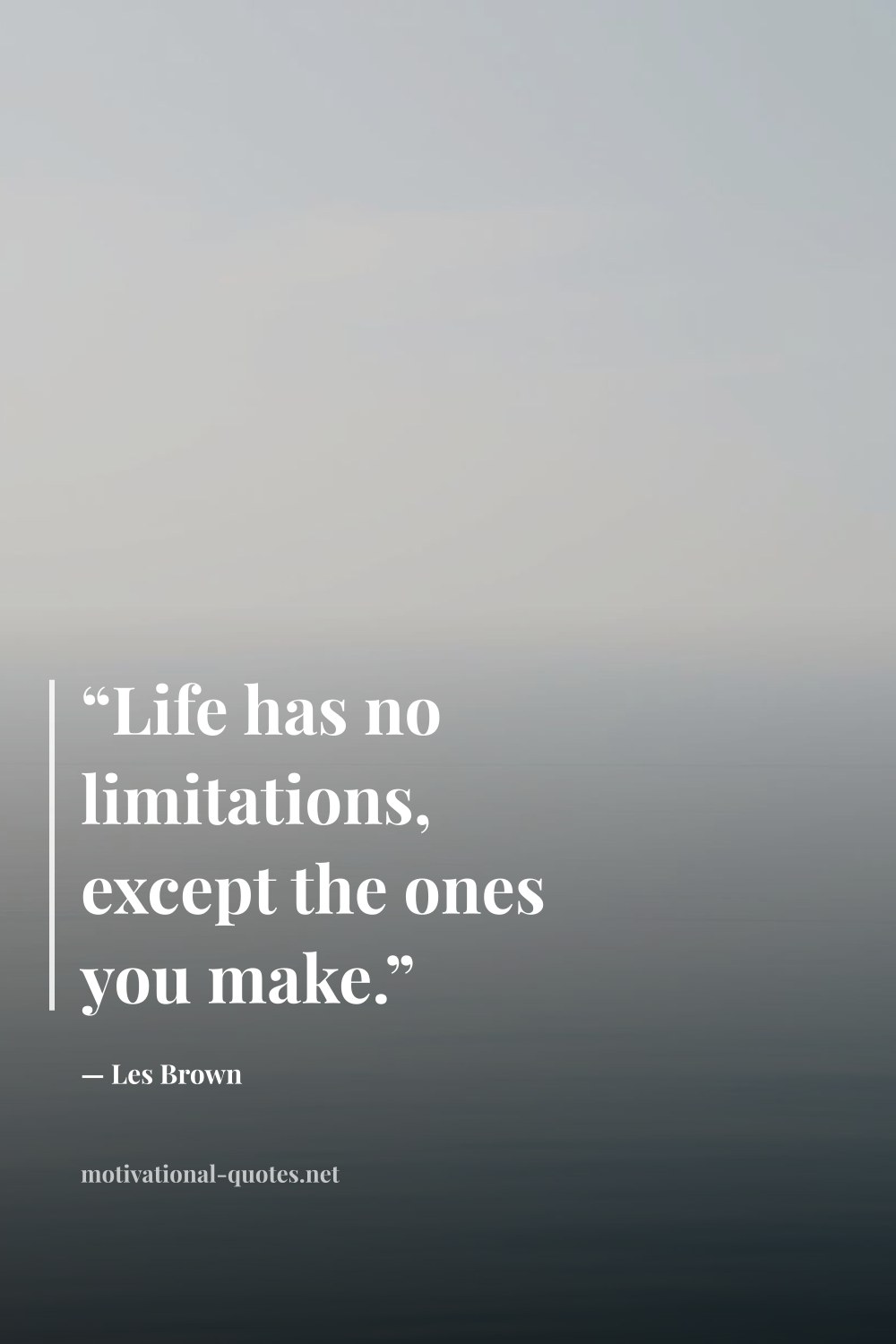 "“Life has no limitations, except the ones you make.”" — Les Brown