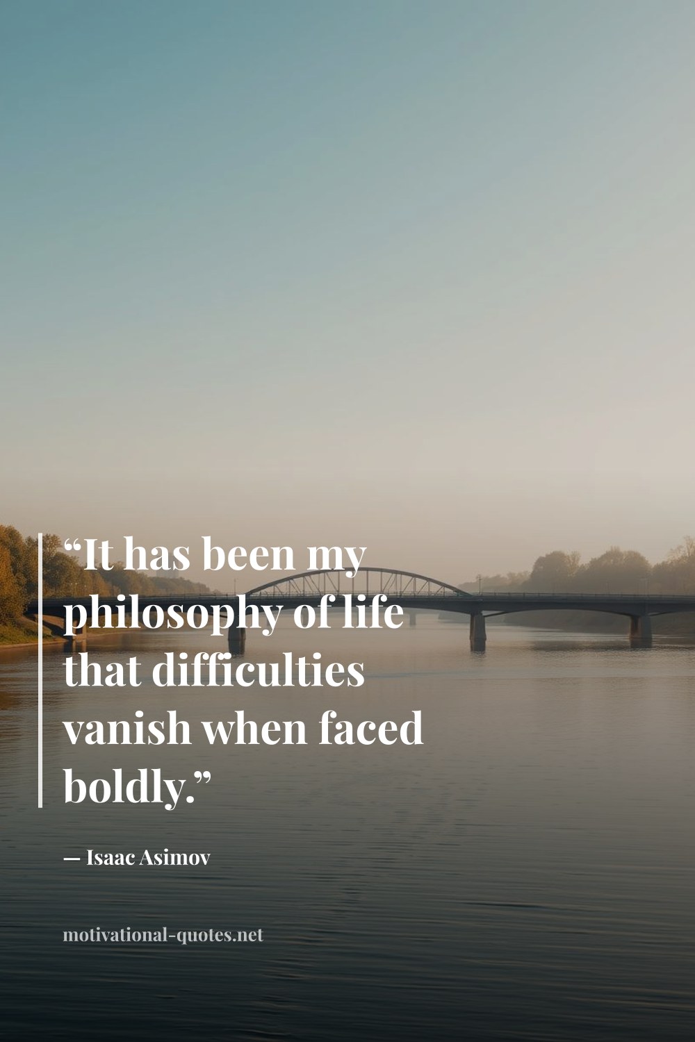 "“It has been my philosophy of life that difficulties vanish when faced boldly.”" — Isaac Asimov