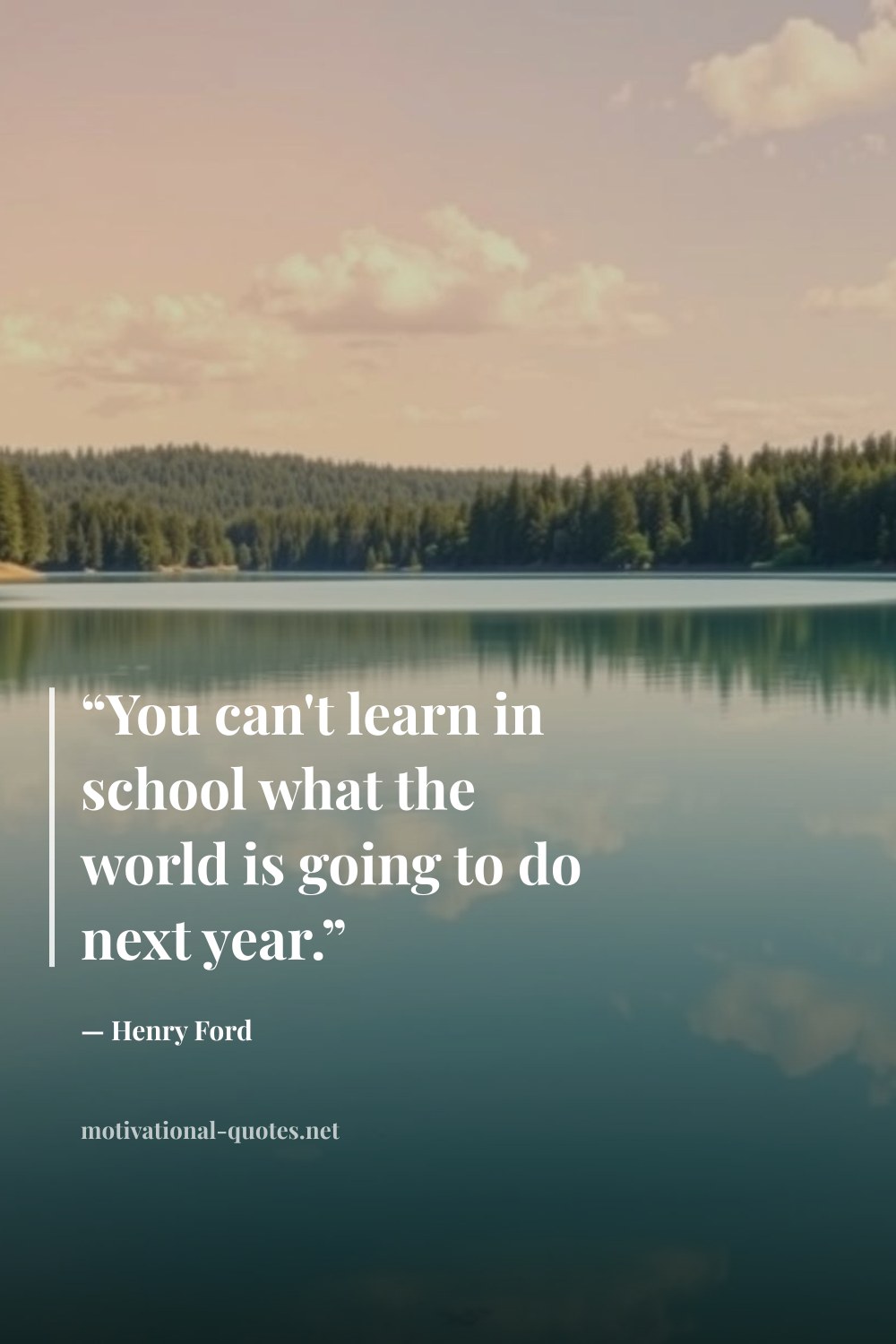 "“You can't learn in school what the world is going to do next year.”" — Henry Ford