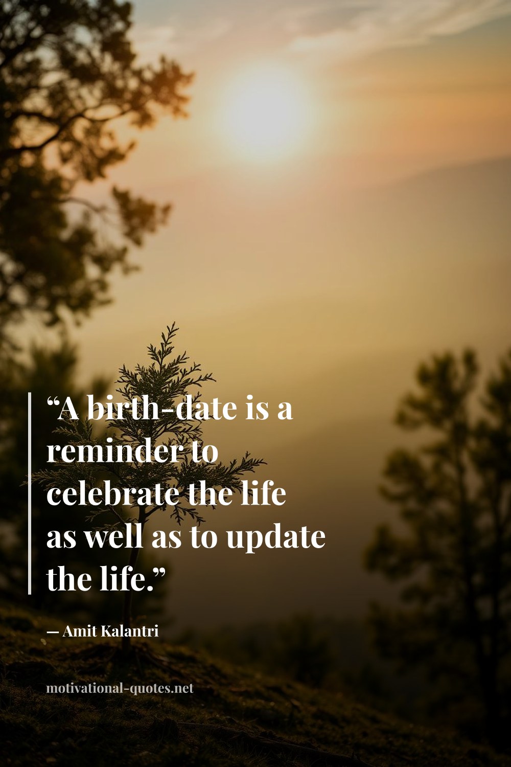 "“A birth-date is a reminder to celebrate the life as well as to update the life.”" — Amit Kalantri