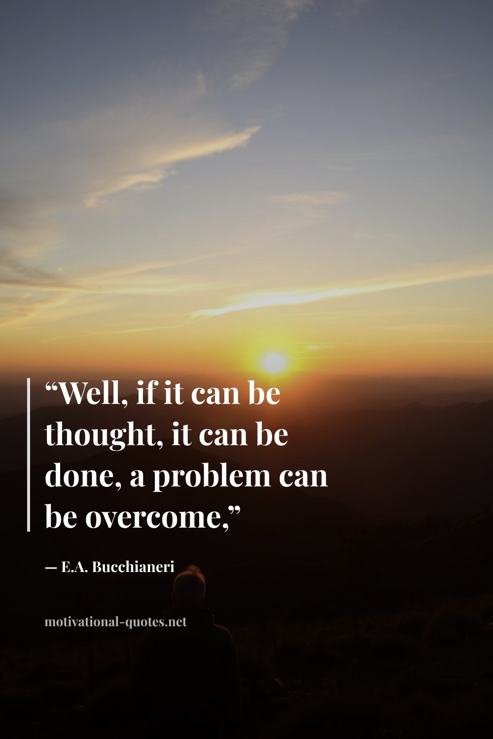 "“Well, if it can be thought, it can be done, a problem can be overcome,”" — E.A. Bucchianeri