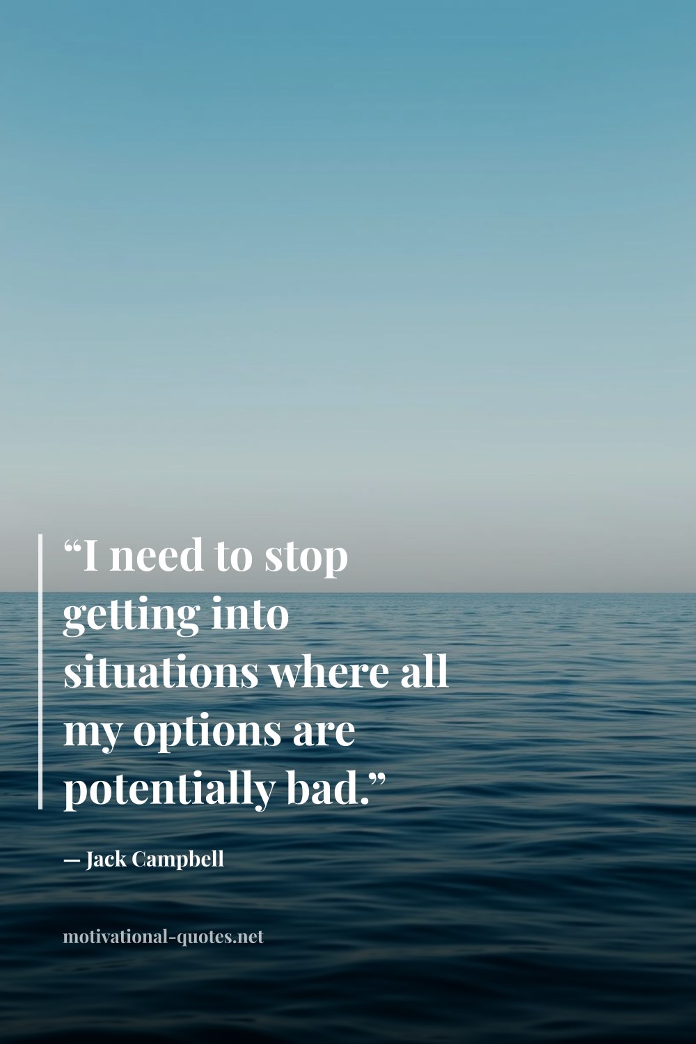 "“I need to stop getting into situations where all my options are potentially bad.”" — Jack Campbell