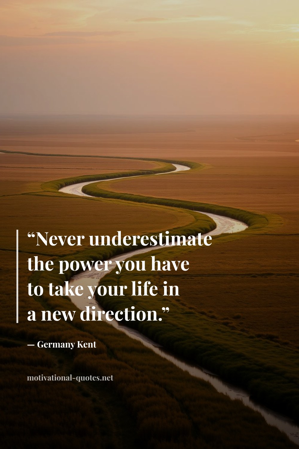 "“Never underestimate the power you have to take your life in a new direction.”" — Germany Kent