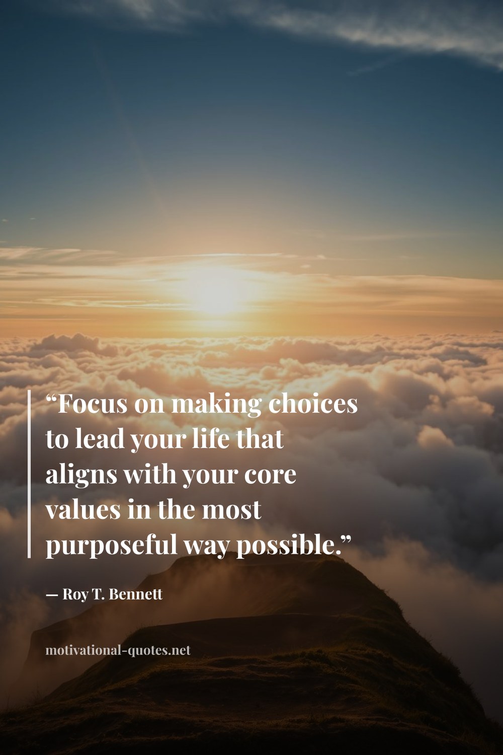 "“Focus on making choices to lead your life that aligns with your core values in the most purposeful way possible.”" — Roy T. Bennett
