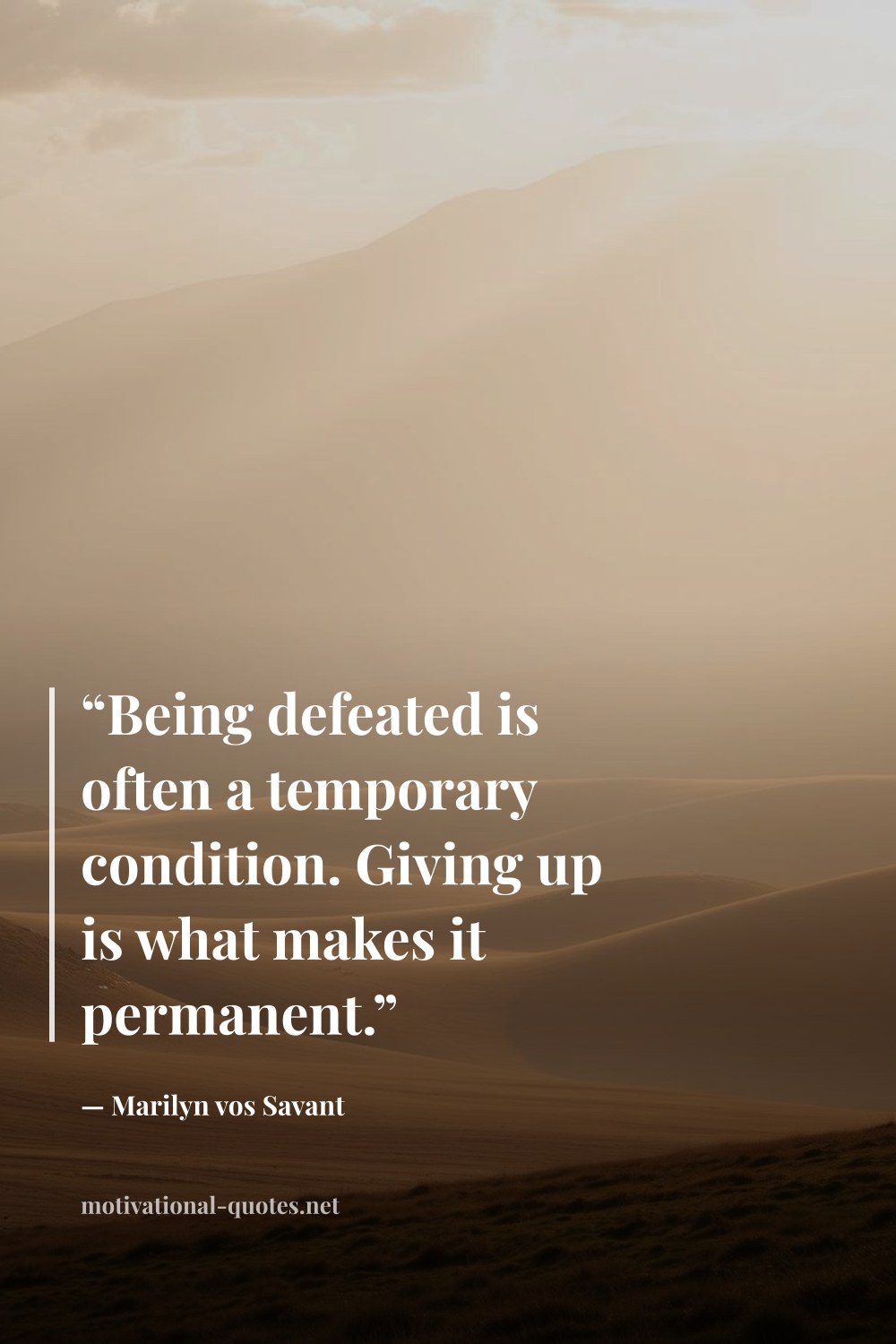 "“Being defeated is often a temporary condition. Giving up is what makes it permanent.”" — Marilyn vos Savant