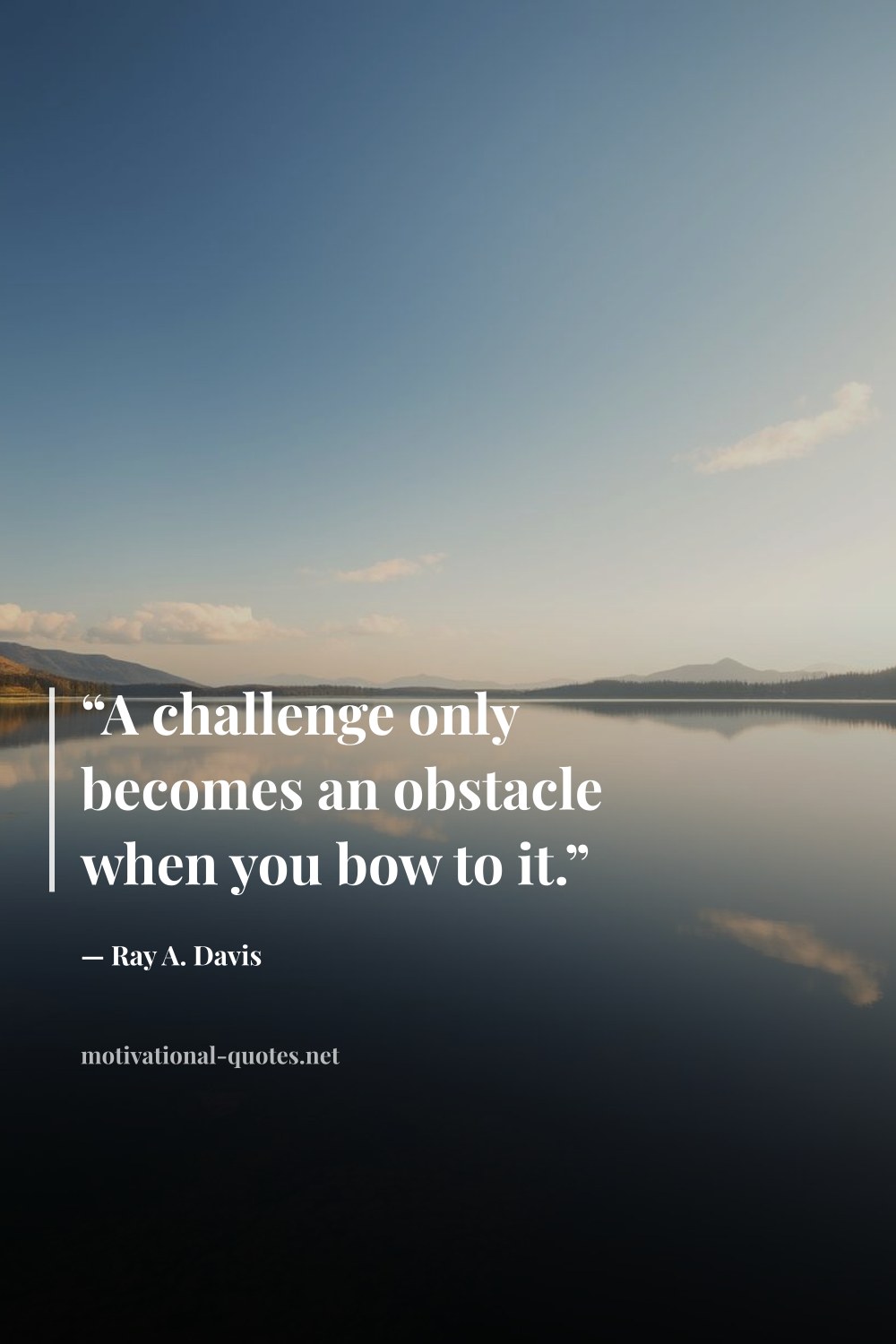 "“A challenge only becomes an obstacle when you bow to it.”" — Ray A. Davis