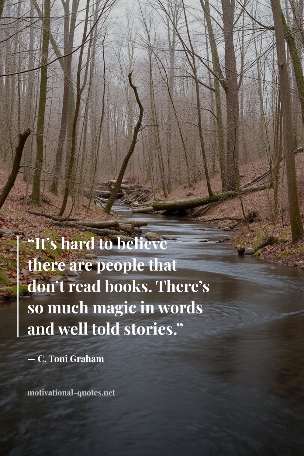"“It’s hard to believe there are people that don’t read books. There’s so much magic in words and well told stories.”" — C. Toni Graham