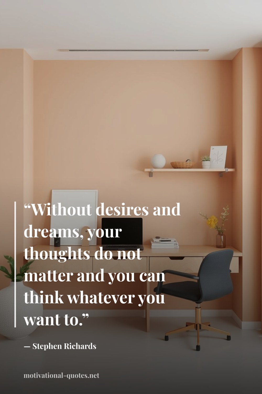 "“Without desires and dreams, your thoughts do not matter and you can think whatever you want to.”" — Stephen Richards