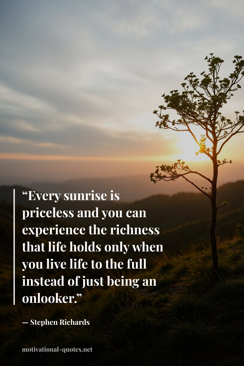 "“Every sunrise is priceless and you can experience the richness that life holds only when you live life to the full instead of just being an onlooker.”" — Stephen Richards