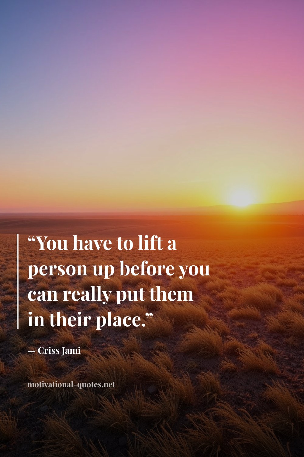 "“You have to lift a person up before you can really put them in their place.”" — Criss Jami