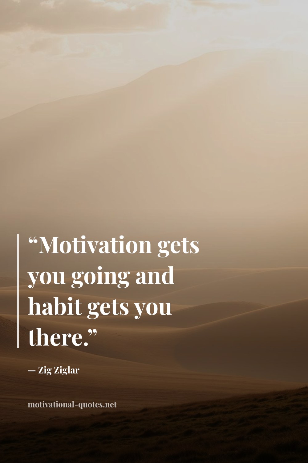 "“Motivation gets you going and habit gets you there.”" — Zig Ziglar