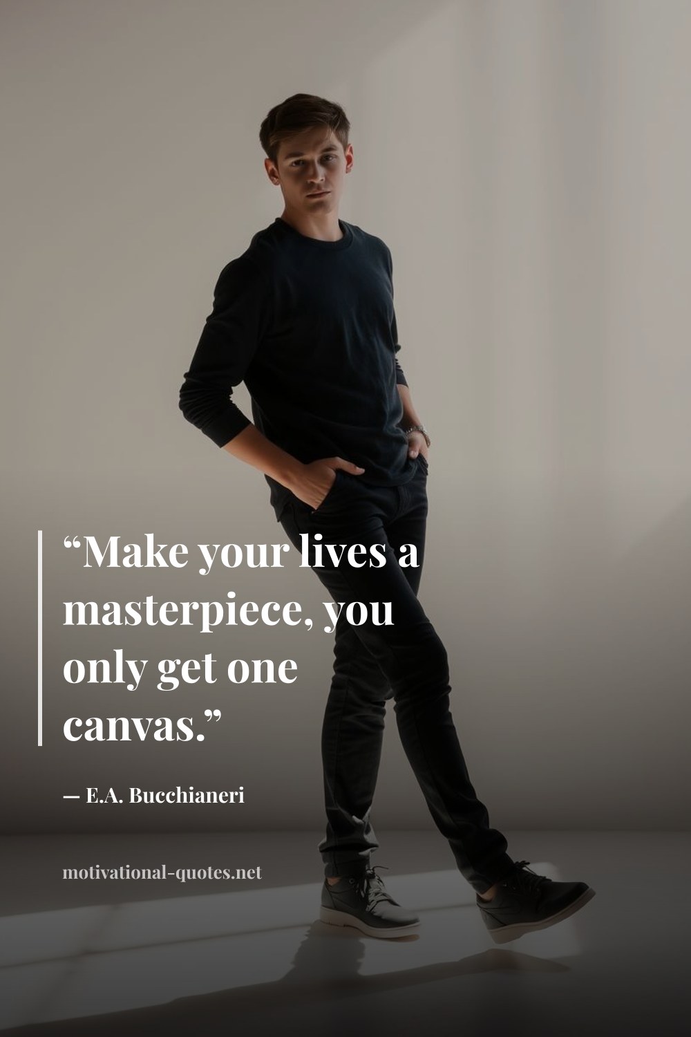 "“Make your lives a masterpiece, you only get one canvas.”" — E.A. Bucchianeri