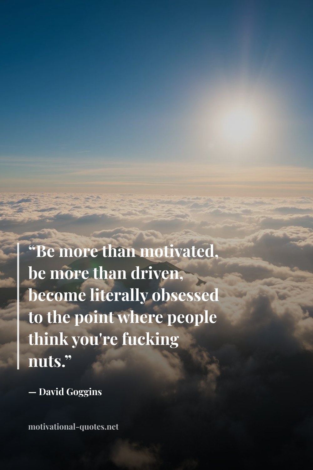 "“Be more than motivated, be more than driven, become literally obsessed to the point where people think you're fucking nuts.”" — David Goggins