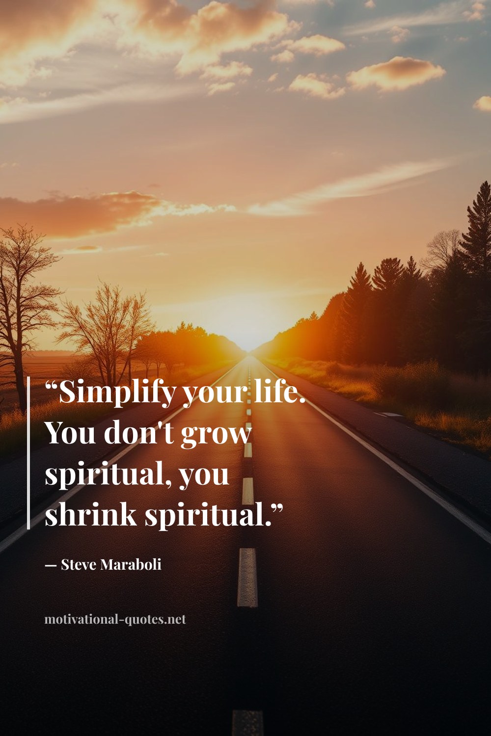 "“Simplify your life. You don't grow spiritual, you shrink spiritual.”" — Steve Maraboli