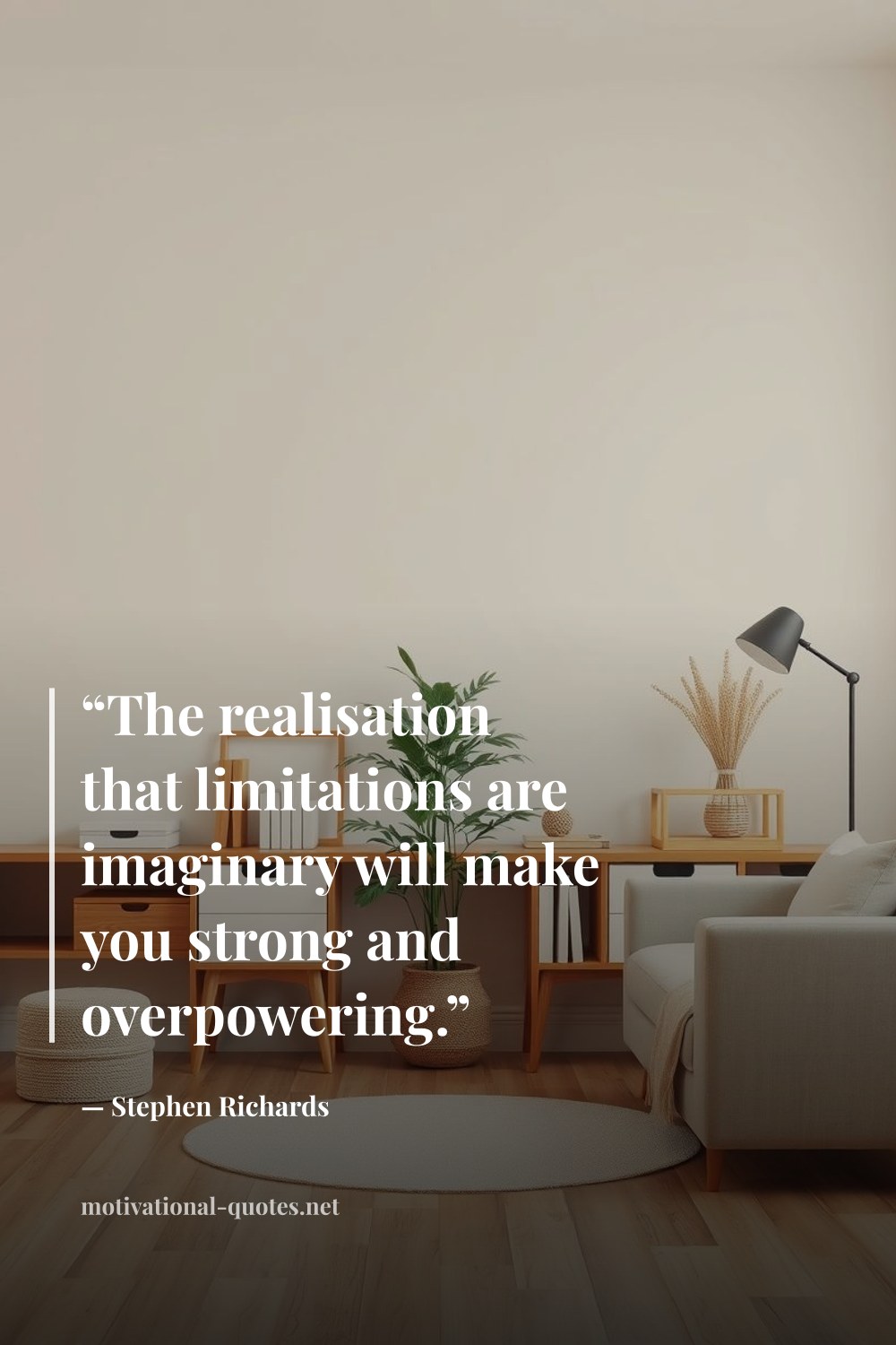 "“The realisation that limitations are imaginary will make you strong and overpowering.”" — Stephen Richards