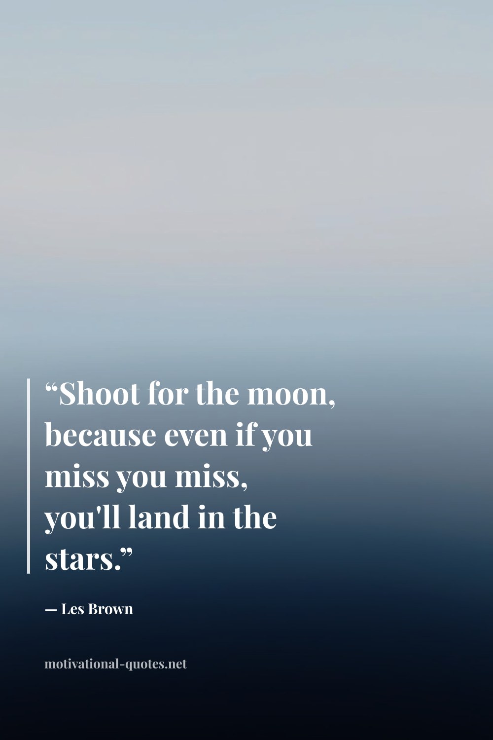 "“Shoot for the moon, because even if you miss you miss, you'll land in the stars.”" — Les Brown