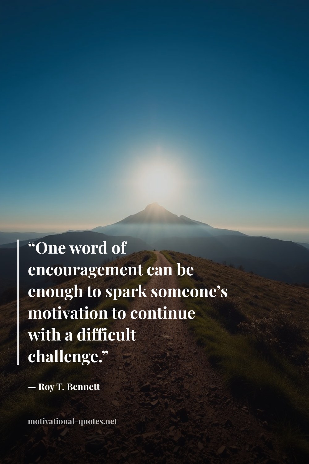 "“One word of encouragement can be enough to spark someone’s motivation to continue with a difficult challenge.”" — Roy T. Bennett