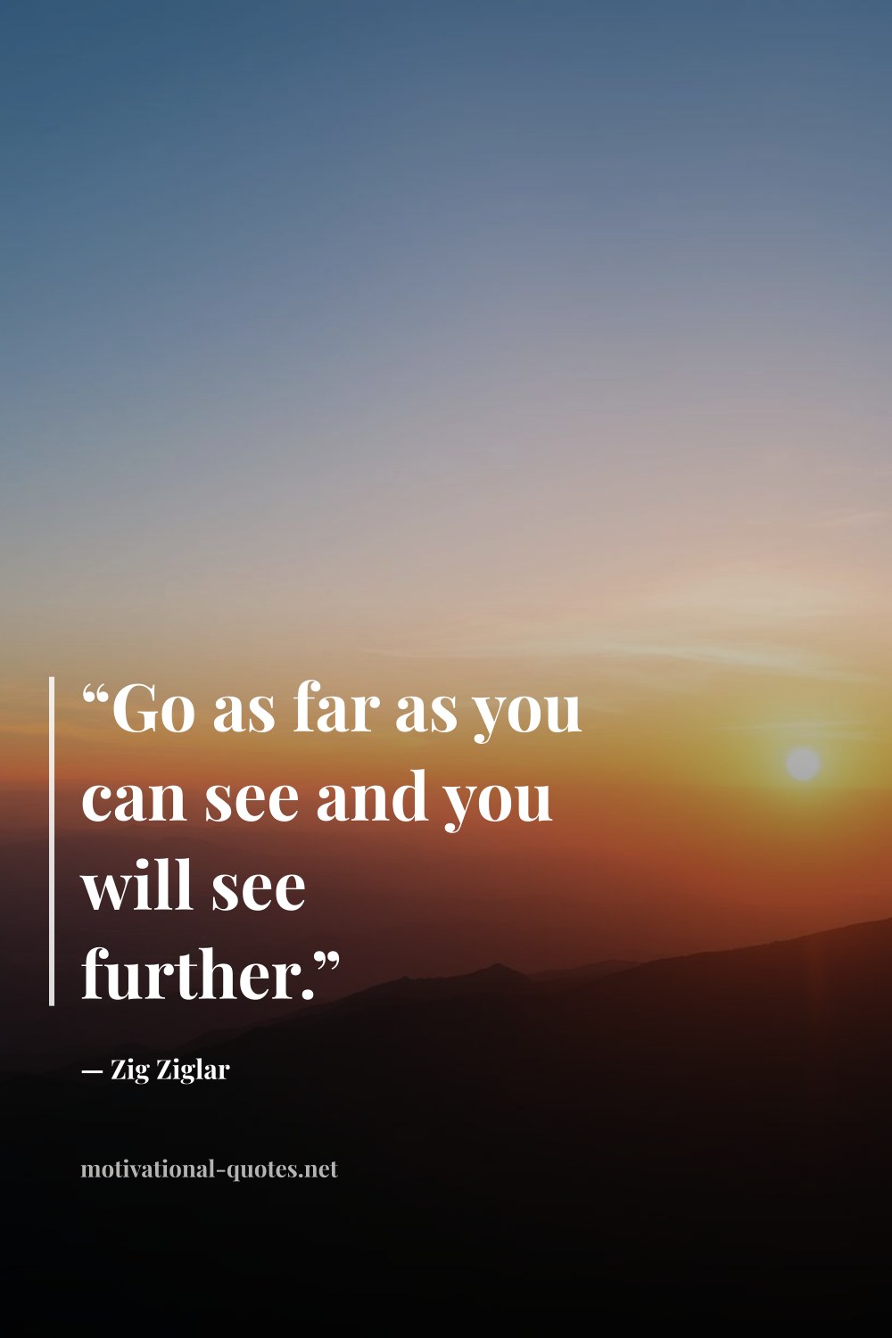 "“Go as far as you can see and you will see further.”" — Zig Ziglar