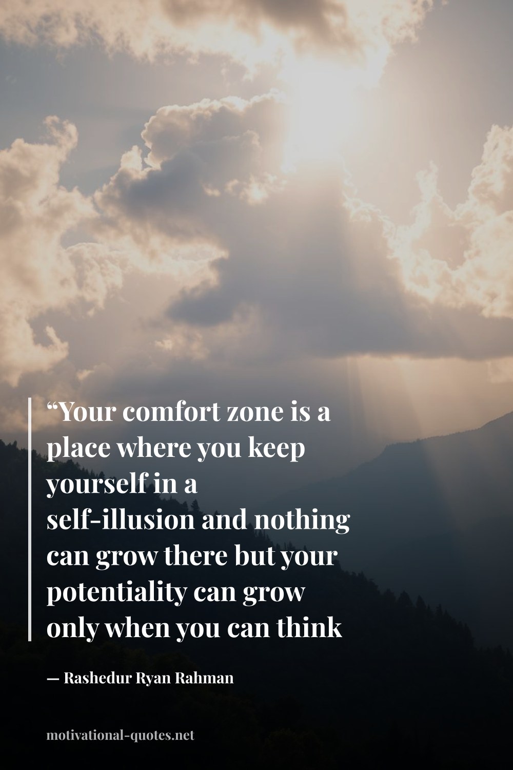 "“Your comfort zone is a place where you keep yourself in a self-illusion and nothing can grow there but your potentiality can grow only when you can think and grow out of that zone.”" — Rashedur Ryan Rahman