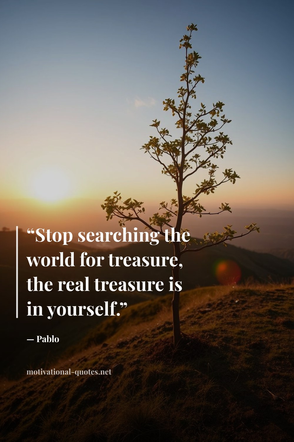 "“Stop searching the world for treasure, the real treasure is in yourself.”" — Pablo