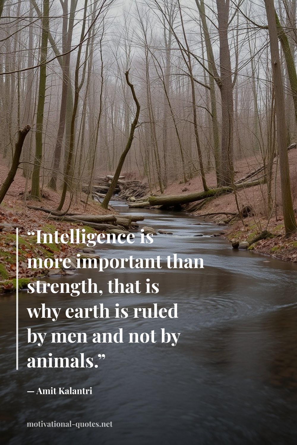 "“Intelligence is more important than strength, that is why earth is ruled by men and not by animals.”" — Amit Kalantri
