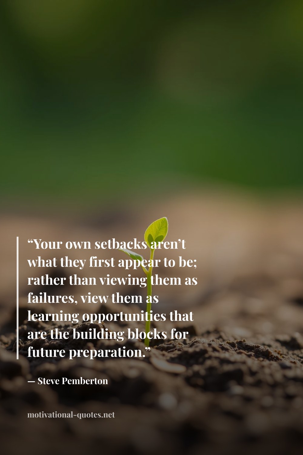 "“Your own setbacks aren’t what they first appear to be; rather than viewing them as failures, view them as learning opportunities that are the building blocks for future preparation.”" — Steve  Pemberton