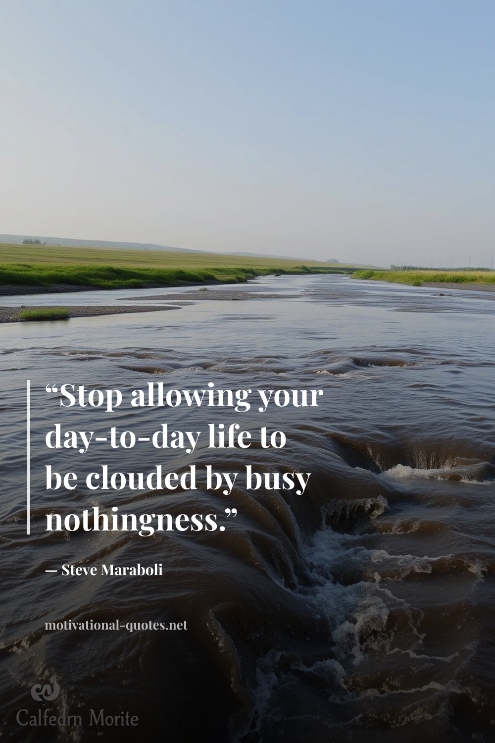 "“Stop allowing your day-to-day life to be clouded by busy nothingness.”" — Steve Maraboli