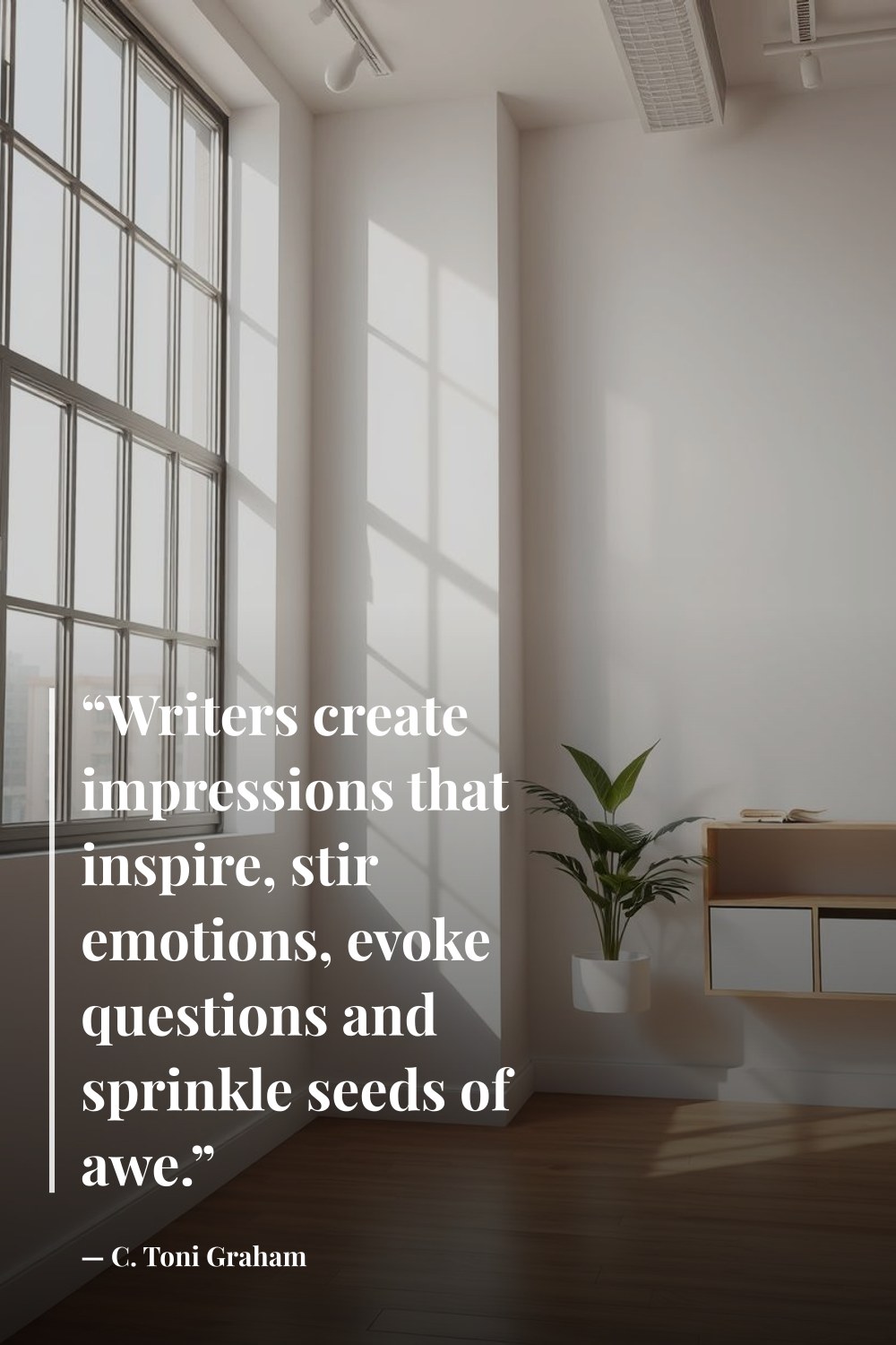 "“Writers create impressions that inspire, stir emotions, evoke questions and sprinkle seeds of awe.”" — C. Toni Graham