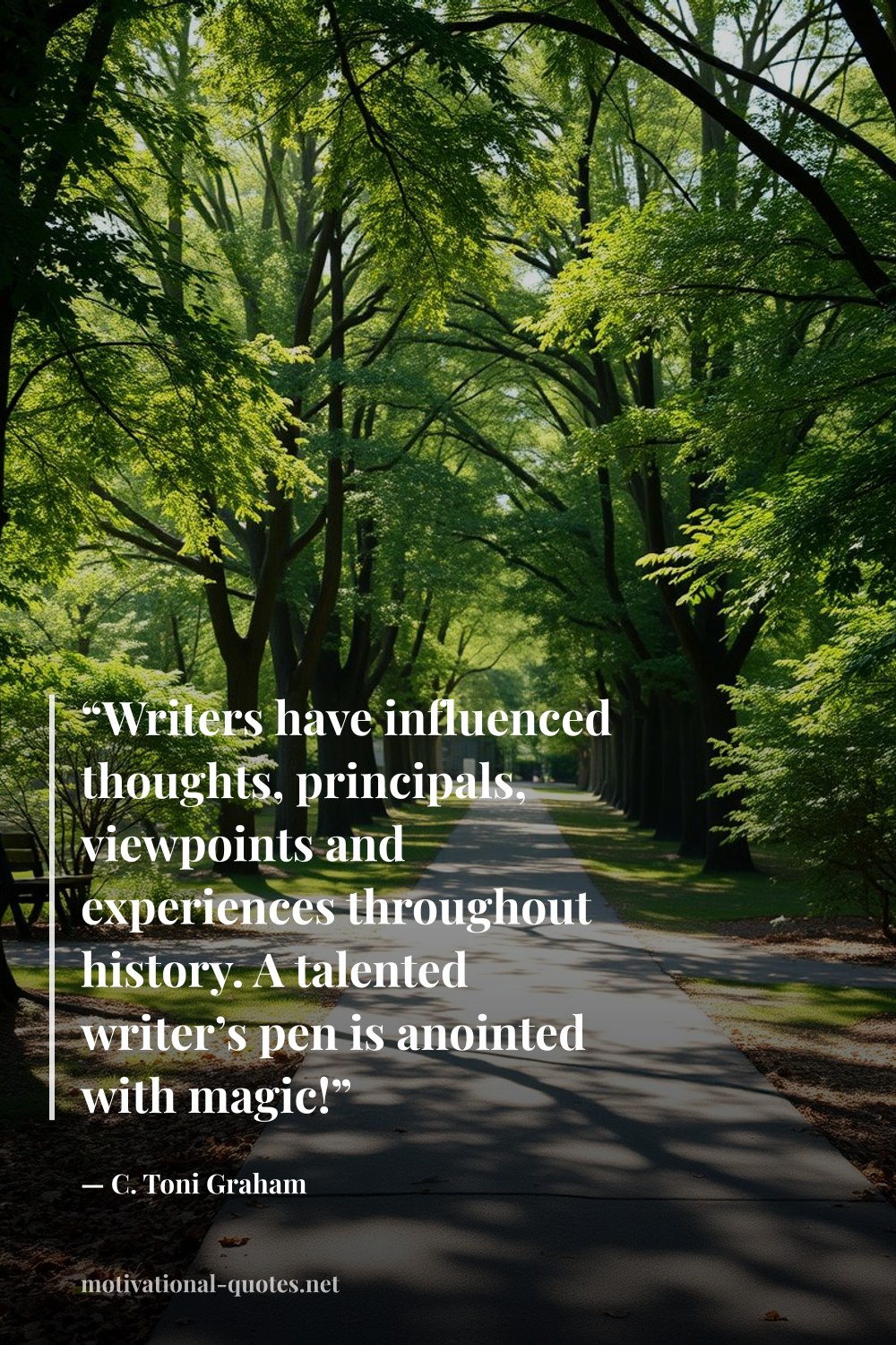 "“Writers have influenced thoughts, principals, viewpoints and experiences throughout history. A talented writer’s pen is anointed with magic!”" — C. Toni Graham
