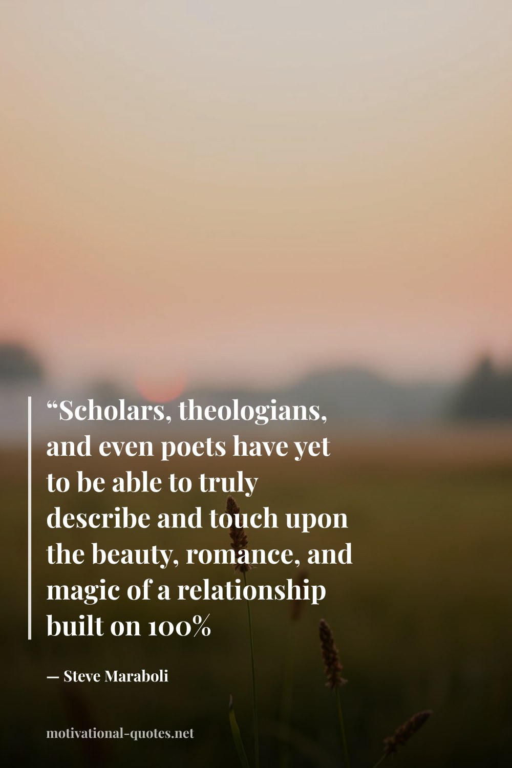 "“Scholars, theologians, and even poets have yet to be able to truly describe and touch upon the beauty, romance, and magic of a relationship built on 100% authenticity”" — Steve Maraboli
