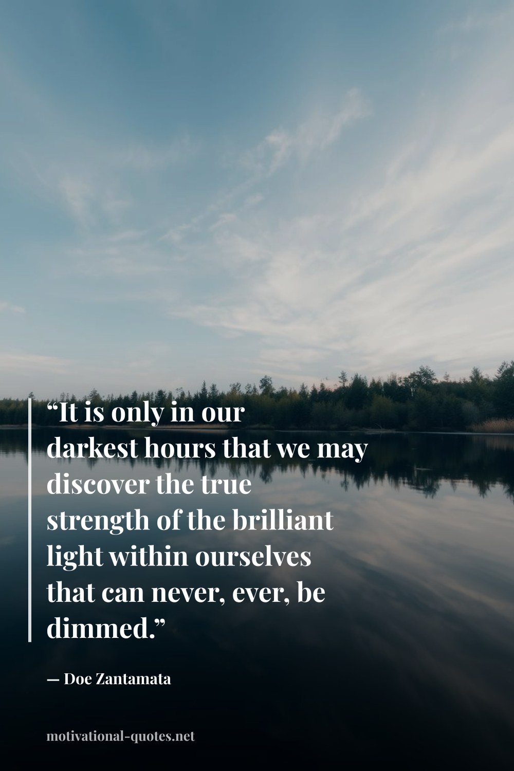 "“It is only in our darkest hours that we may discover the true strength of the brilliant light within ourselves that can never, ever, be dimmed.”" — Doe Zantamata