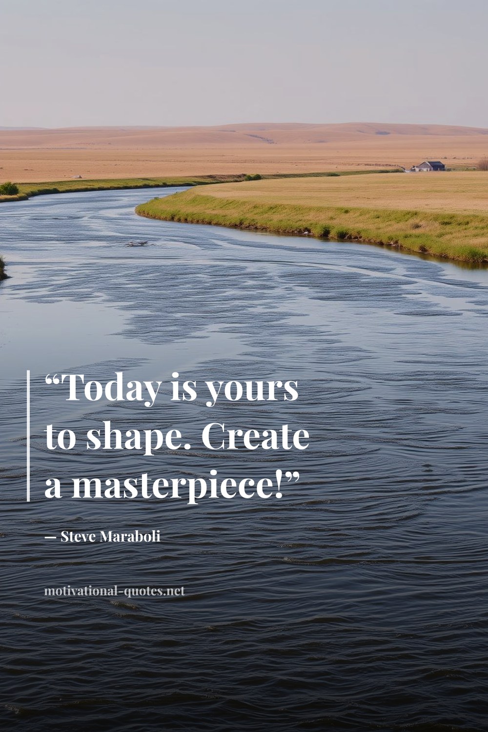 "“Today is yours to shape. Create a masterpiece!”" — Steve Maraboli