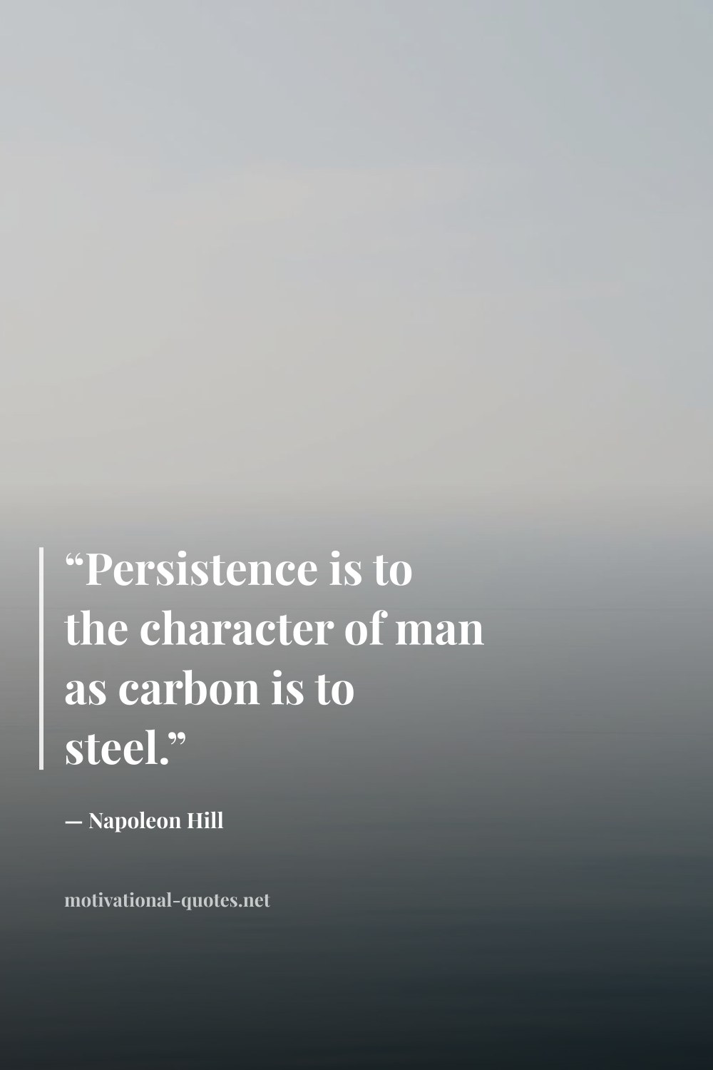 "“Persistence is to the character of man as carbon is to steel.”" — Napoleon Hill