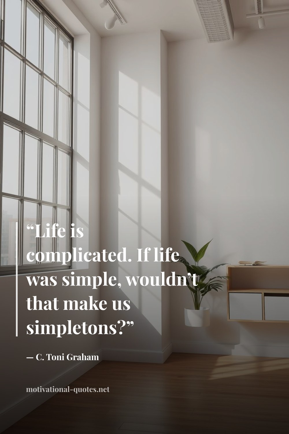 "“Life is complicated. If life was simple, wouldn’t that make us simpletons?”" — C. Toni Graham