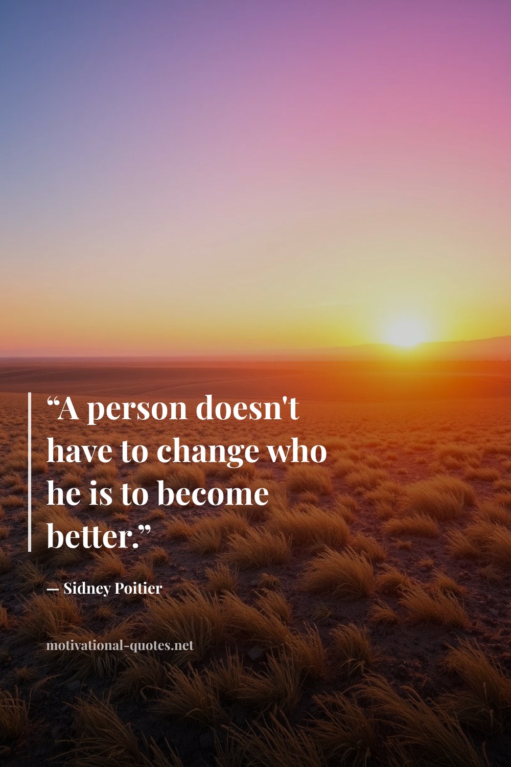 "“A person doesn't have to change who he is to become better.”" — Sidney Poitier