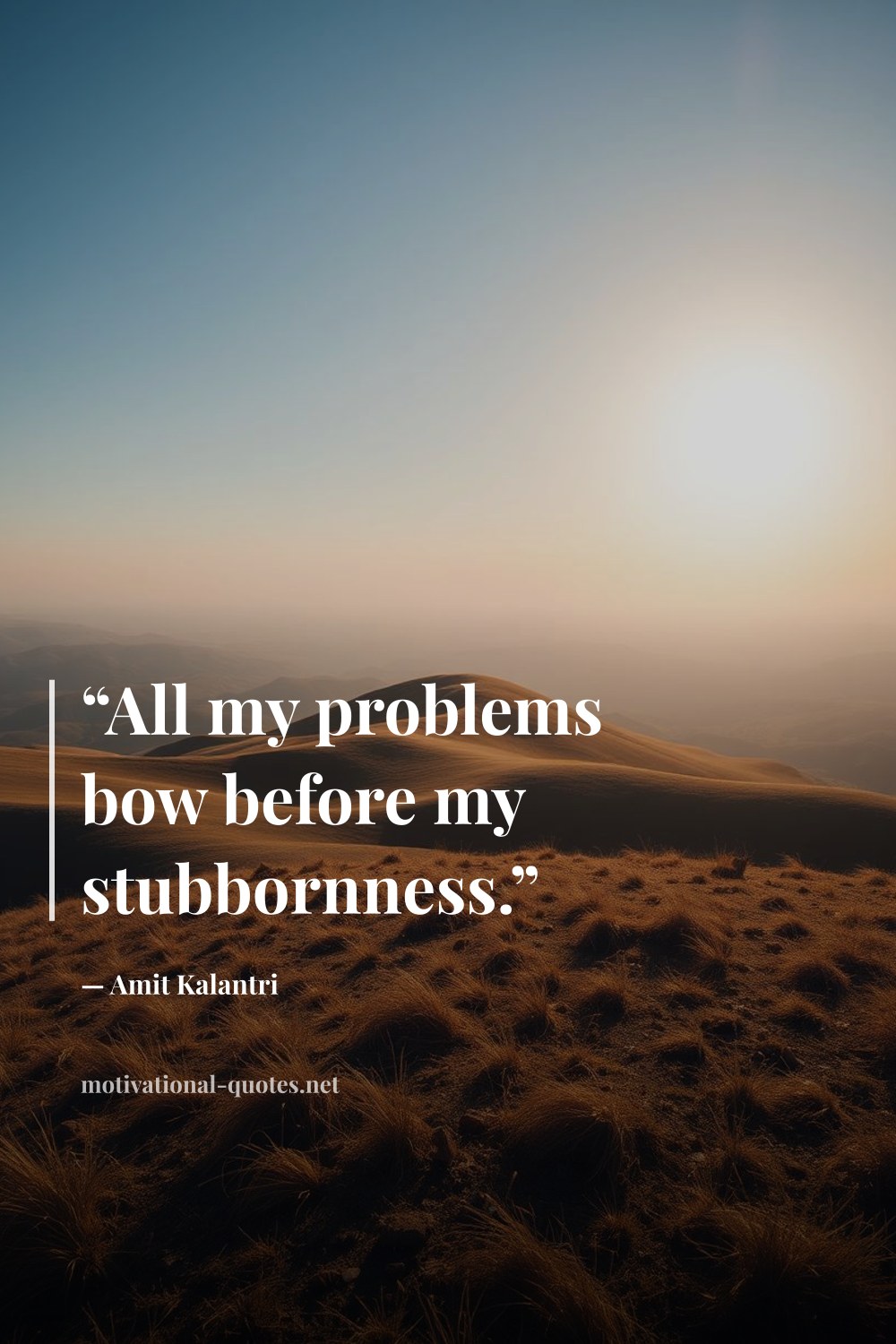 "“All my problems bow before my stubbornness.”" — Amit Kalantri