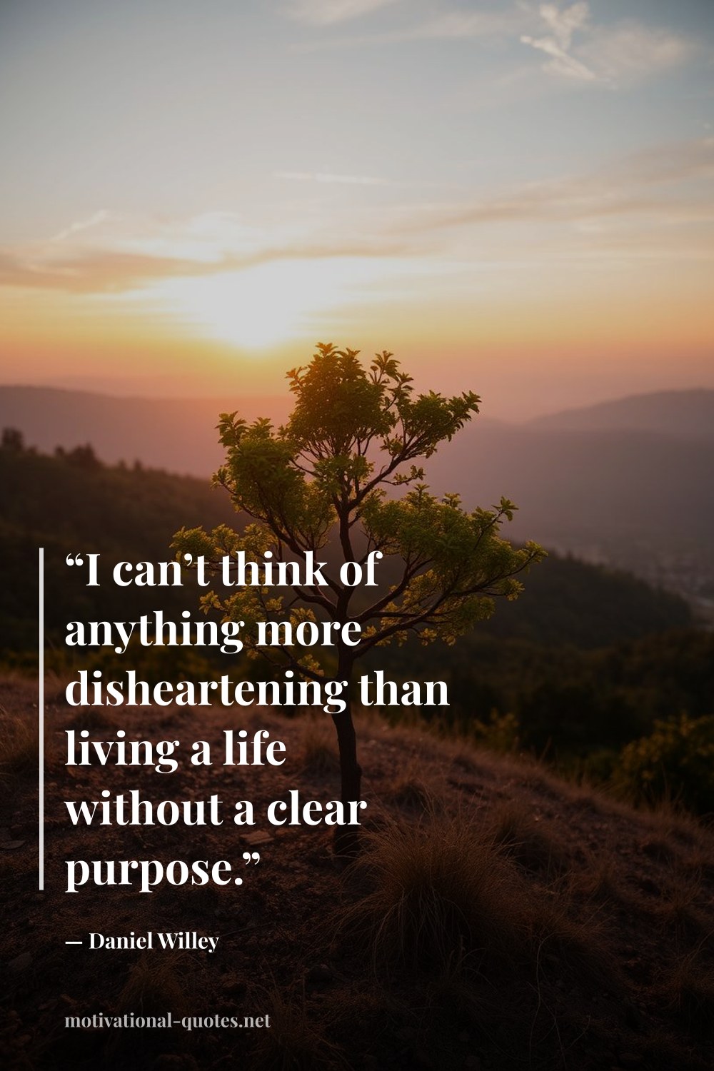"“I can’t think of anything more disheartening than living a life without a clear purpose.”" — Daniel Willey