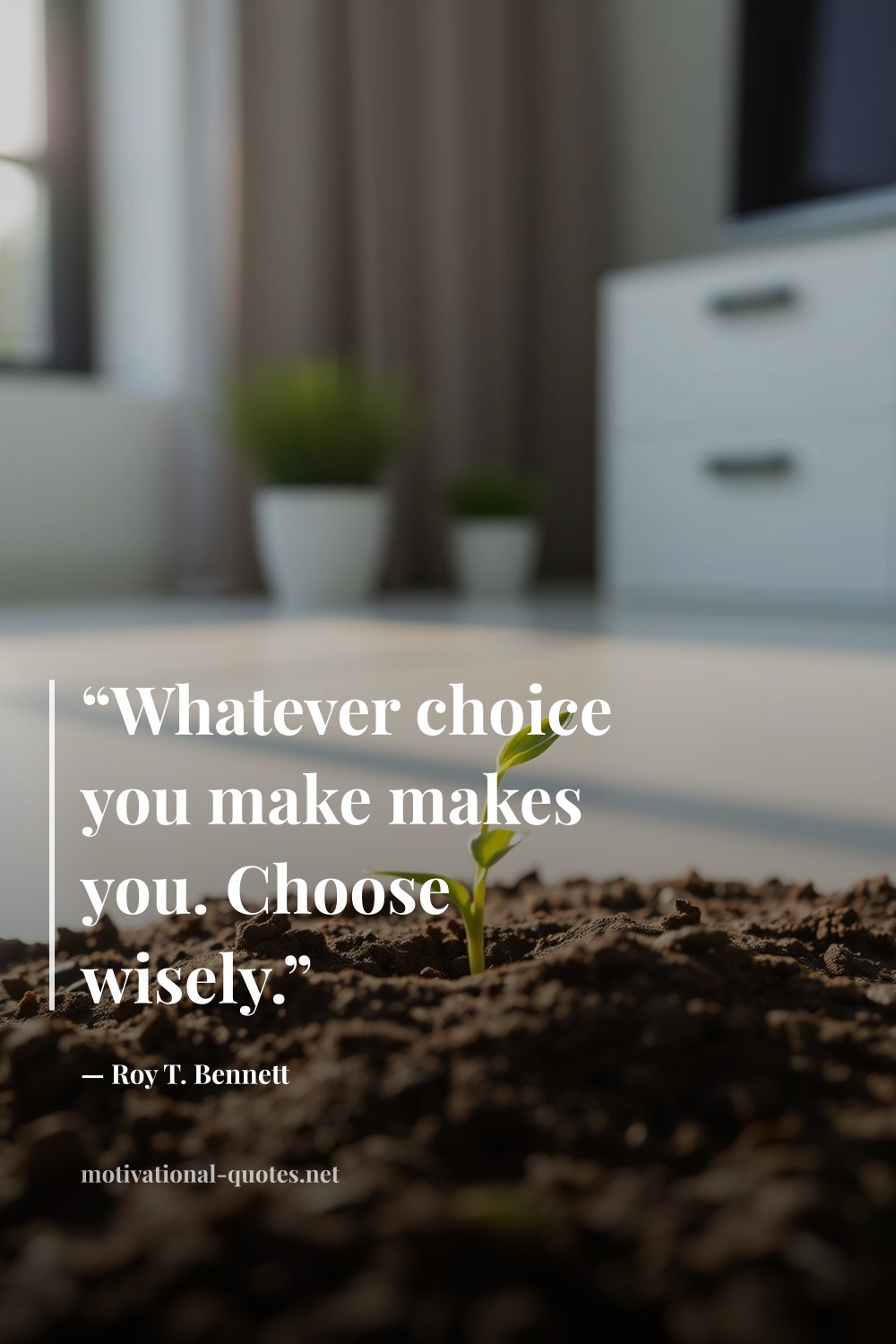 "“Whatever choice you make makes you. Choose wisely.”" — Roy T. Bennett