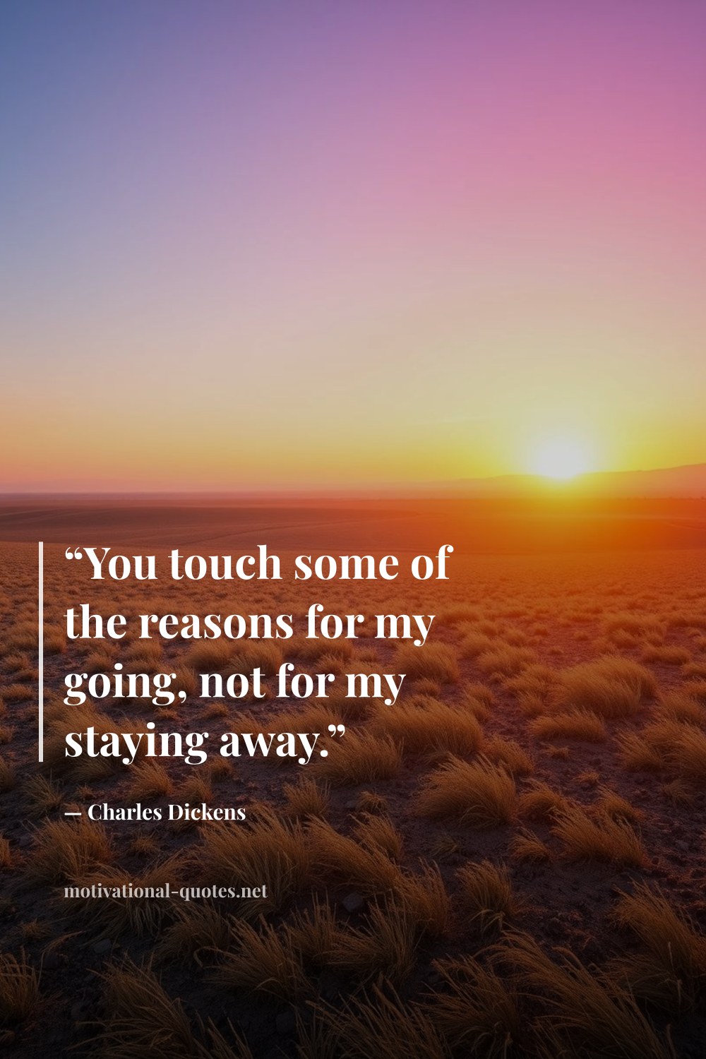 "“You touch some of the reasons for my going, not for my staying away.”" — Charles Dickens