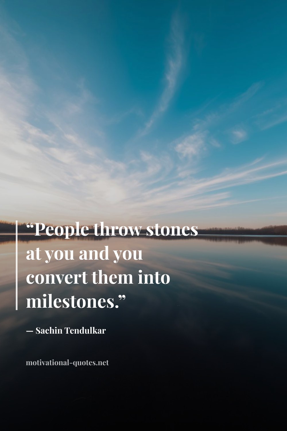"“People throw stones at you and you convert them into milestones.”" — Sachin Tendulkar