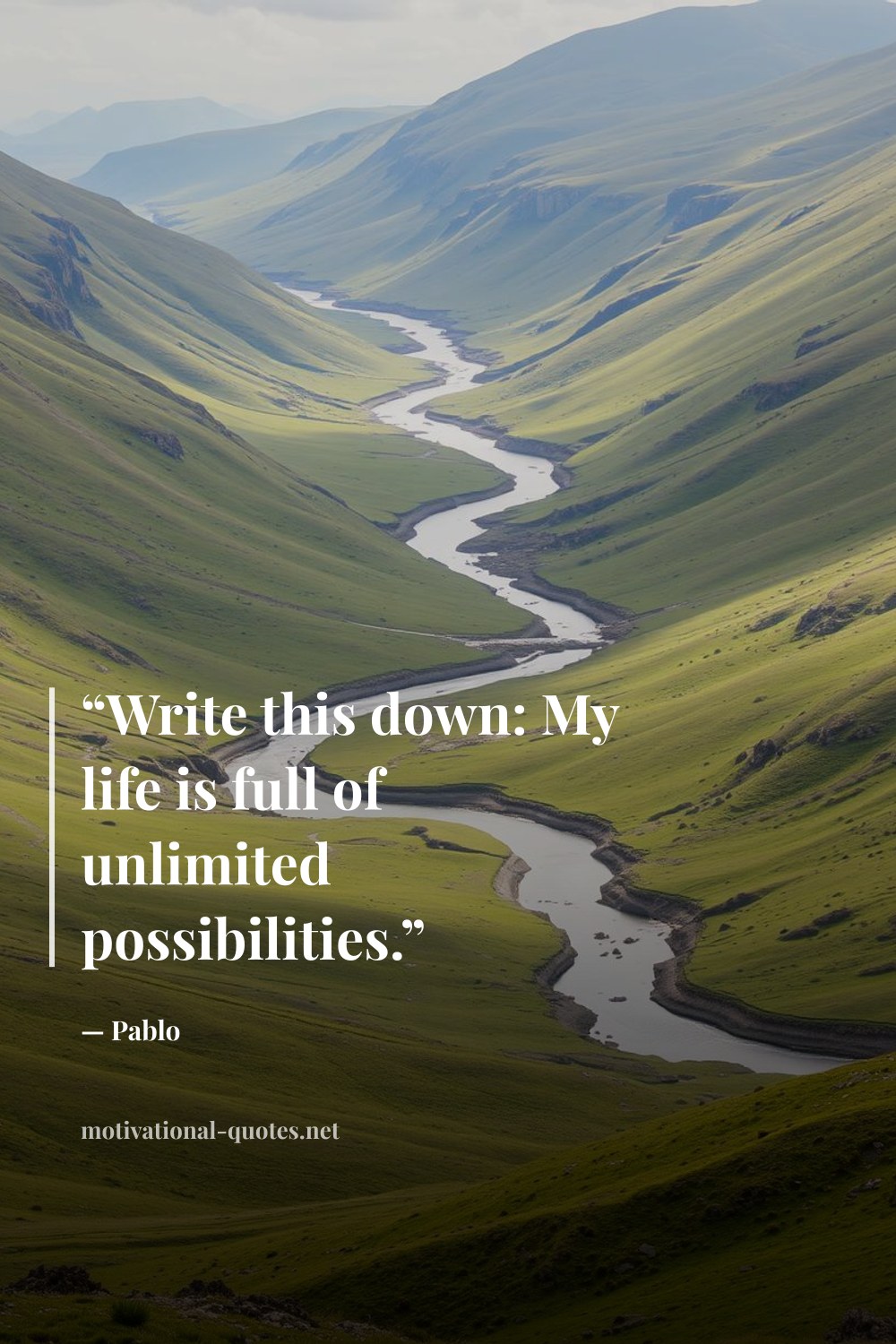 "“Write this down: My life is full of unlimited possibilities.”" — Pablo