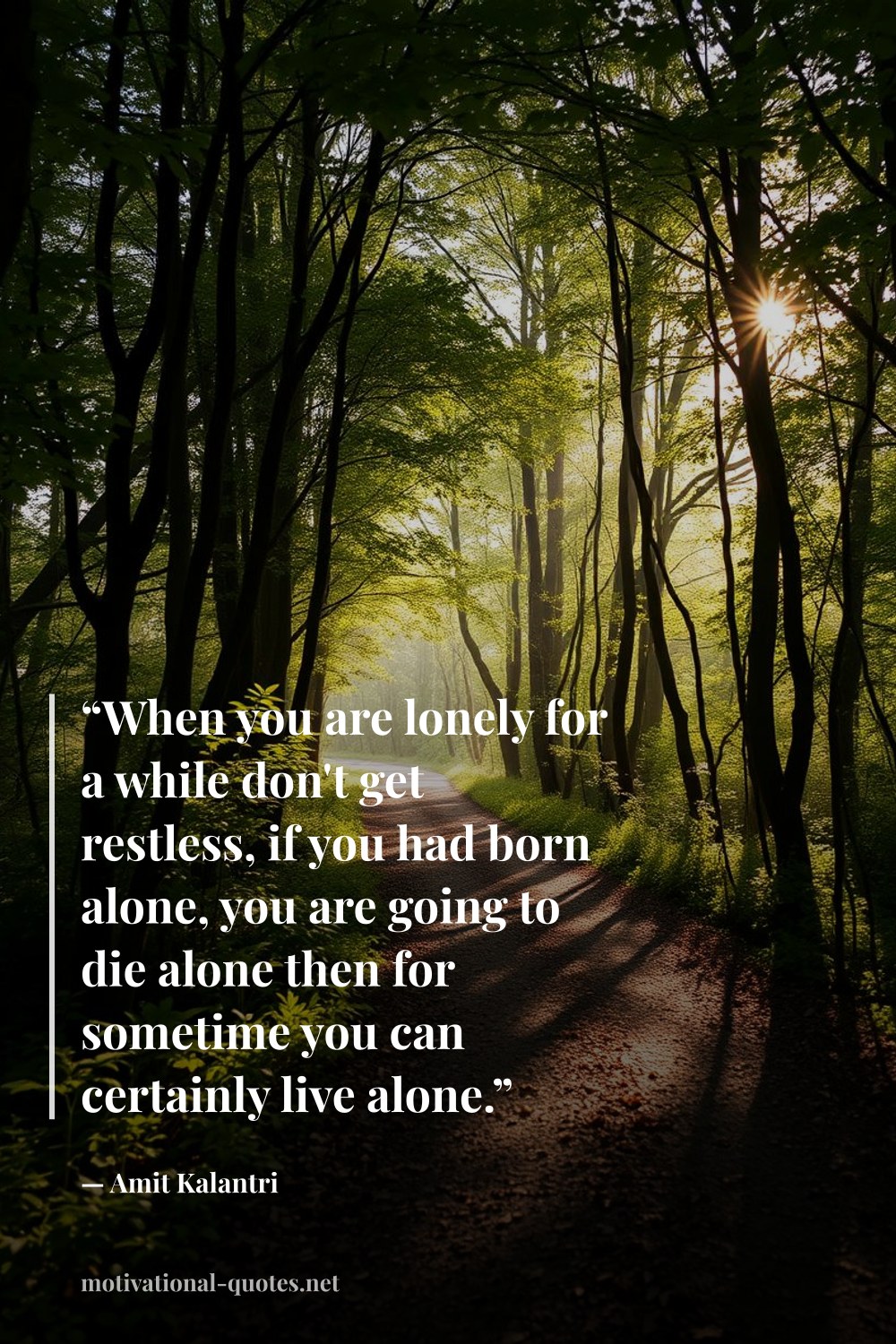 "“When you are lonely for a while don't get restless, if you had born alone, you are going to die alone then for sometime you can certainly live alone.”" — Amit Kalantri