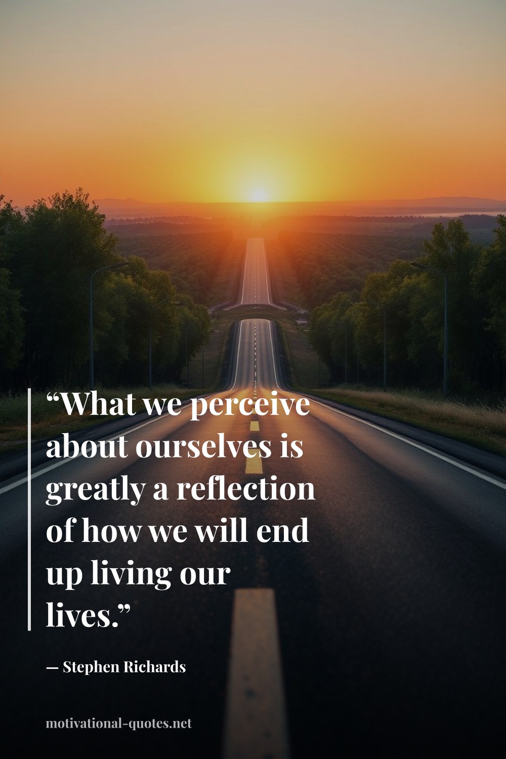 "“What we perceive about ourselves is greatly a reflection of how we will end up living our lives.”" — Stephen Richards