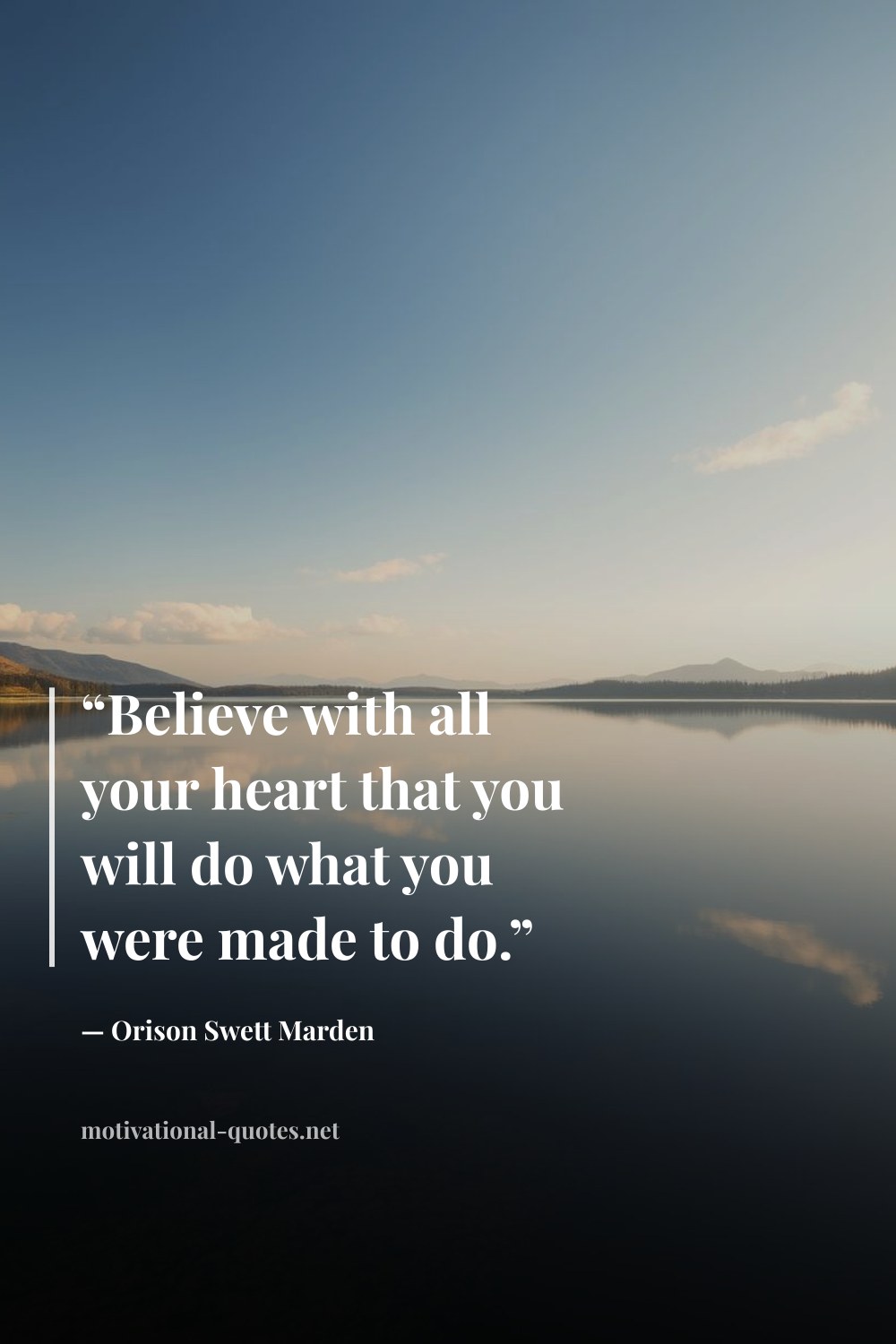 "“Believe with all your heart that you will do what you were made to do.”" — Orison Swett Marden
