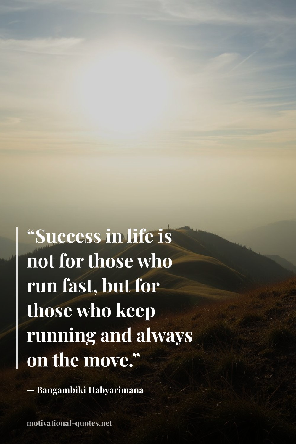 "“Success in life is not for those who run fast, but for those who keep running and always on the move.”" — Bangambiki Habyarimana