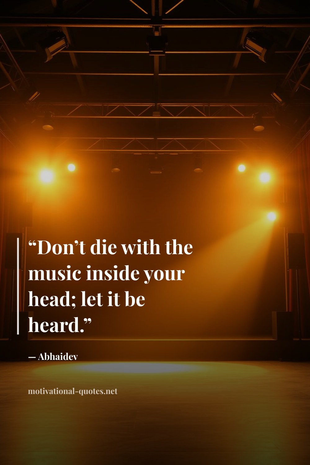"“Don’t die with the music inside your head; let it be heard.”" — Abhaidev