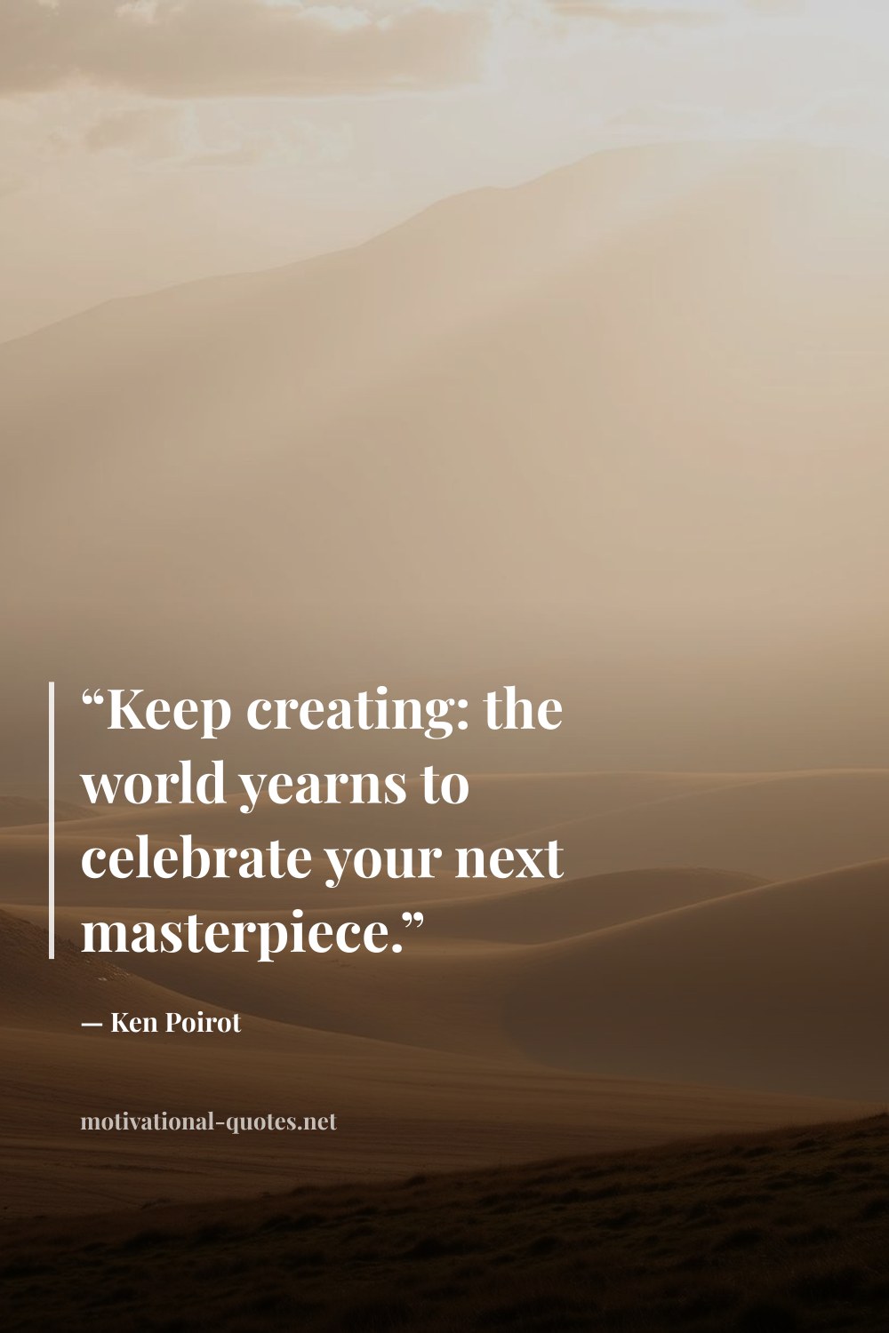 "“Keep creating: the world yearns to celebrate your next masterpiece.”" — Ken Poirot