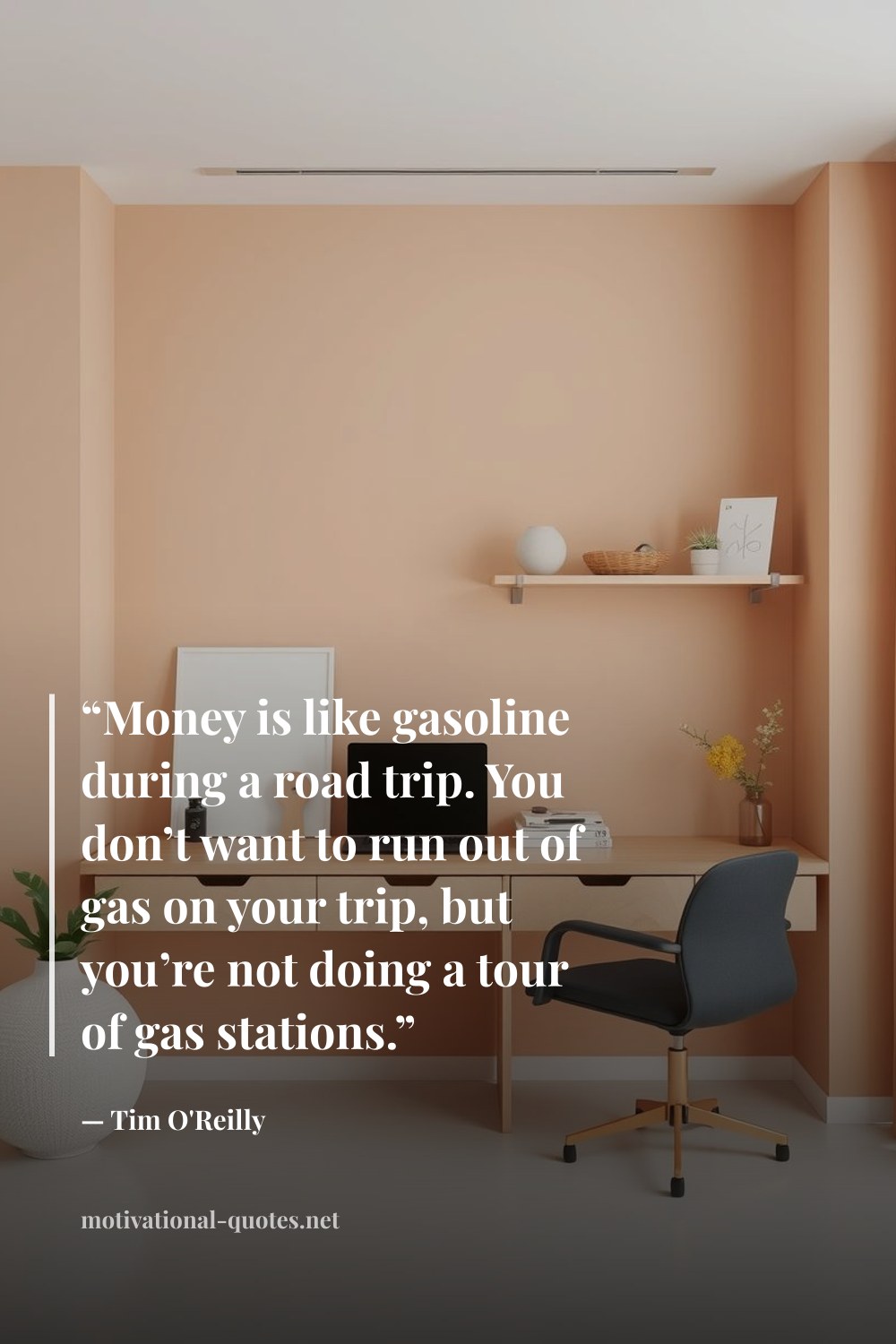 "“Money is like gasoline during a road trip. You don’t want to run out of gas on your trip, but you’re not doing a tour of gas stations.”" — Tim O'Reilly