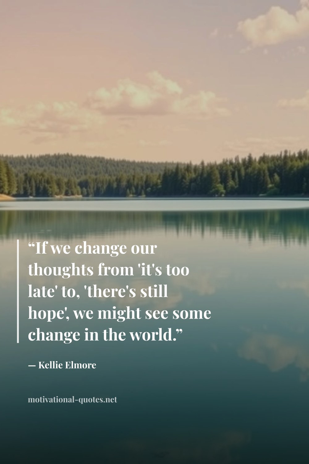 "“If we change our thoughts from 'it's too late' to, 'there's still hope', we might see some change in the world.”" — Kellie Elmore