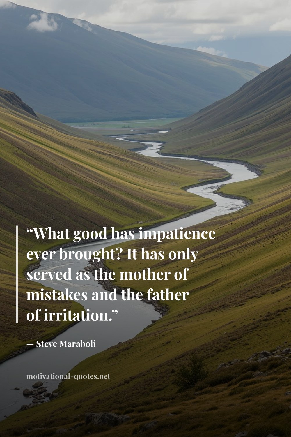 "“What good has impatience ever brought? It has only served as the mother of mistakes and the father of irritation.”" — Steve Maraboli